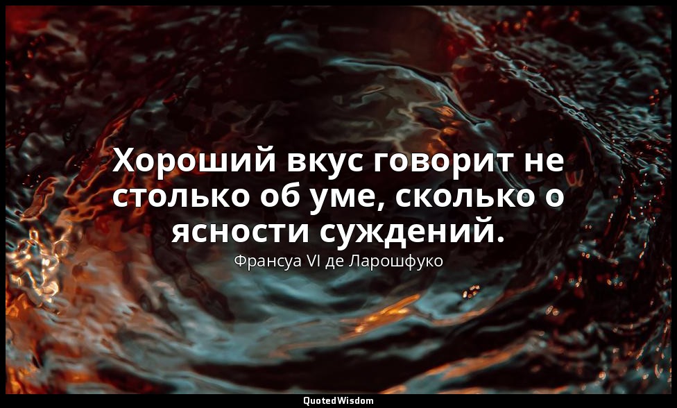 Хороший вкус говорит не столько об уме, сколько о ясности суждений. — Франсуа VI де Ларошфуко
