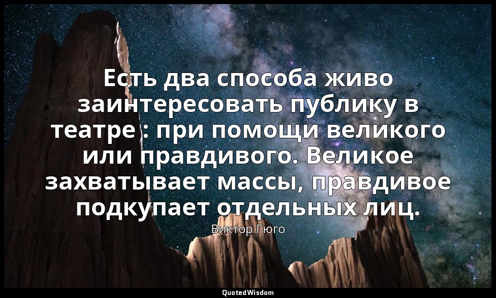 Есть два способа живо заинтересовать публику в театре : при помощи великого или  — Виктор Гюго