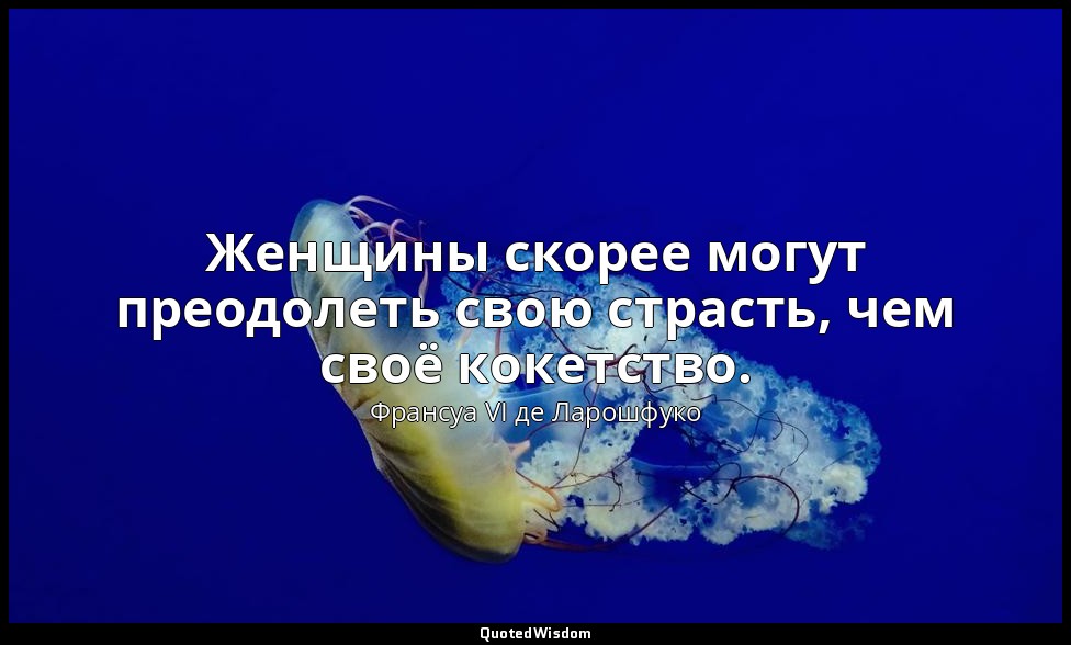 Женщины скорее могут преодолеть свою страсть, чем своё кокетство. — Франсуа VI де Ларошфуко