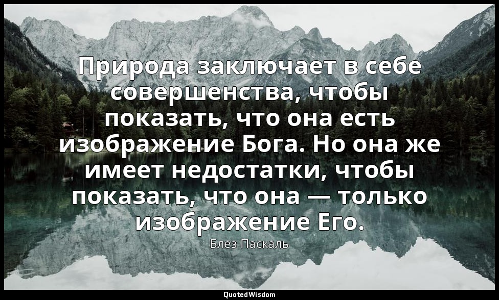 Природа заключает в себе совершенства, чтобы показать, что она есть изображение  — Блез Паскаль