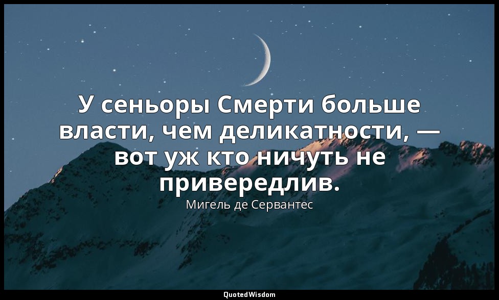 У сеньоры Смерти больше власти, чем деликатности, — вот уж кто ничуть не привере — Мигель де Сервантес