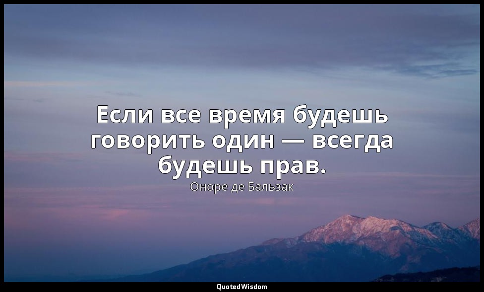 Если все время будешь говорить один — всегда будешь прав. — Оноре де Бальзак