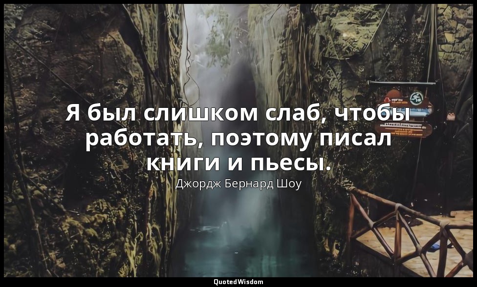 Я был слишком слаб, чтобы работать, поэтому писал книги и пьесы. — Джордж Бернард Шоу