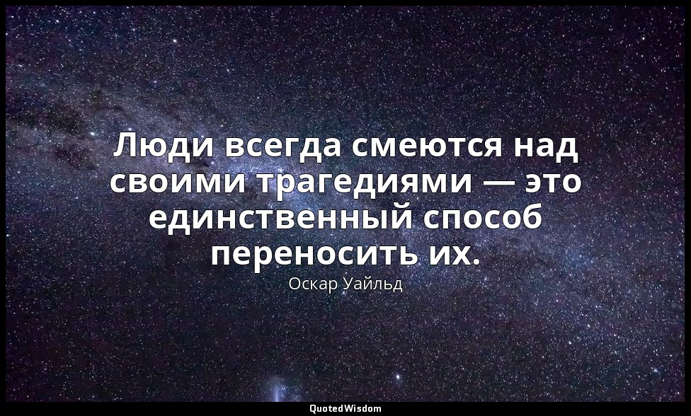 Люди всегда смеются над своими трагедиями — это единственный способ переносить и — Оскар Уайльд
