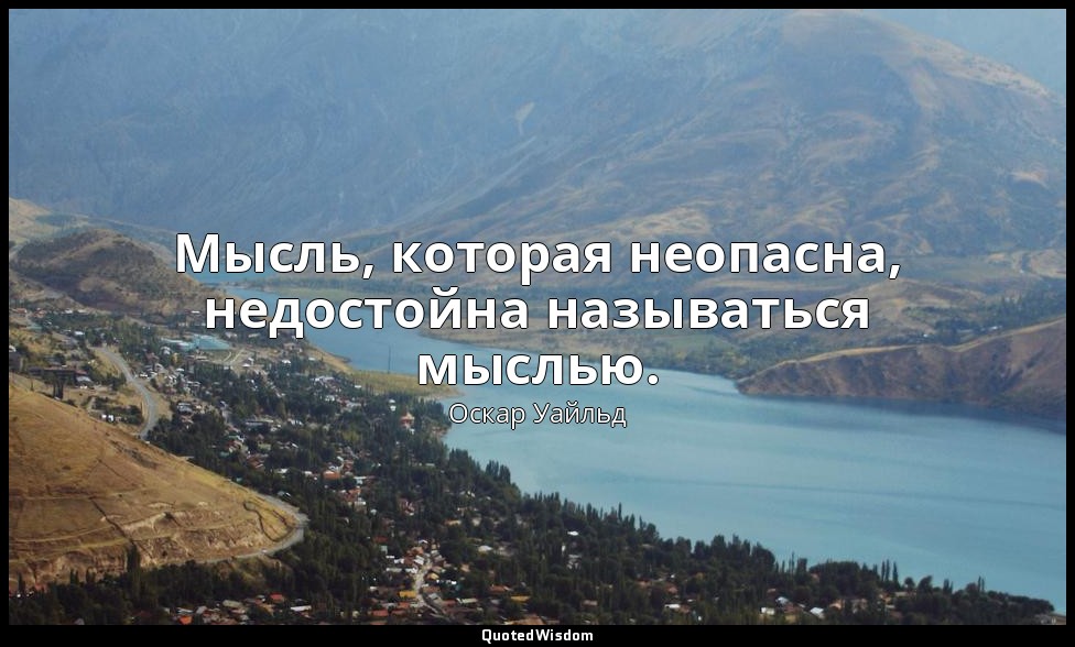 Мысль, которая неопасна, недостойна называться мыслью. — Оскар Уайльд