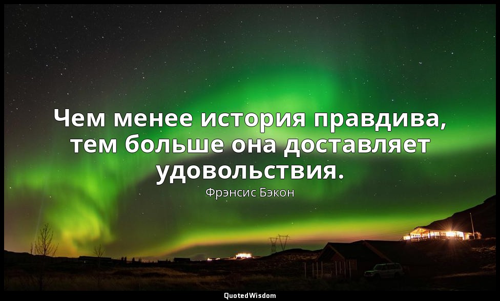 Чем менее история правдива, тем больше она доставляет удовольствия. — Фрэнсис Бэкон