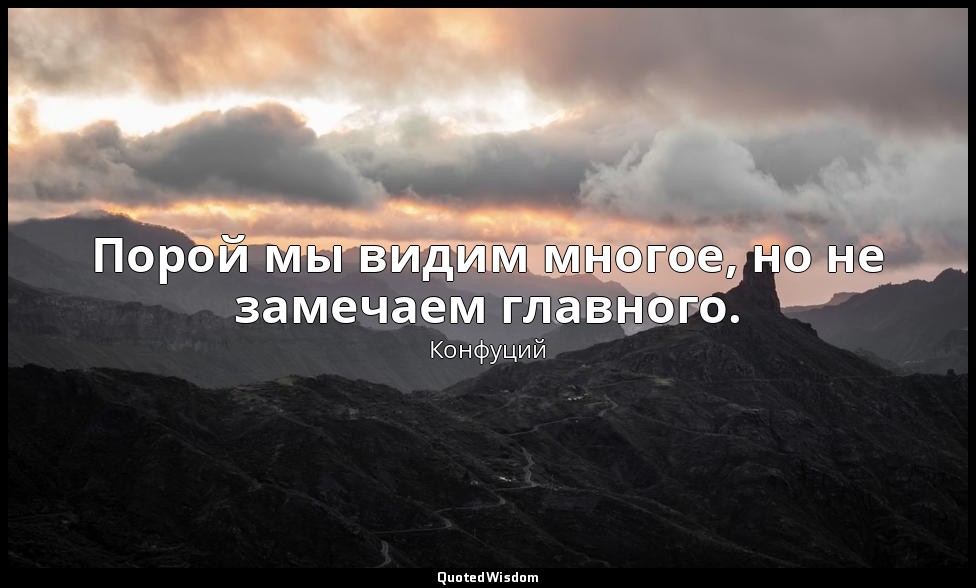 Порой мы видим многое, но не замечаем главного. — Конфуций