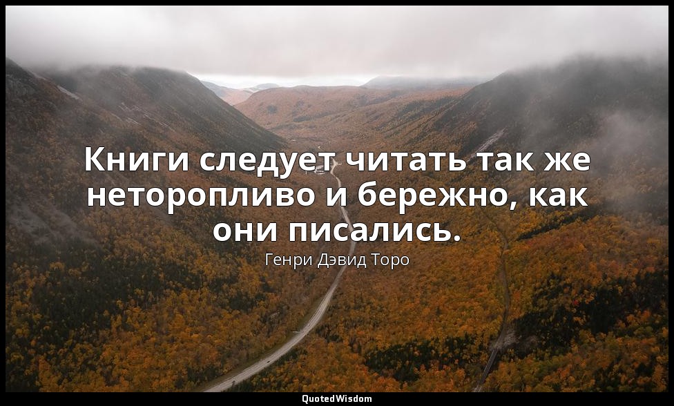 Книги следует читать так же неторопливо и бережно, как они писались. — Генри Дэвид Торо