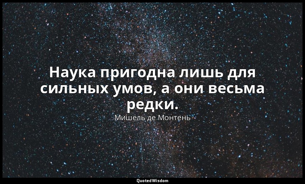 Наука пригодна лишь для сильных умов, а они весьма редки. — Мишель де Монтень
