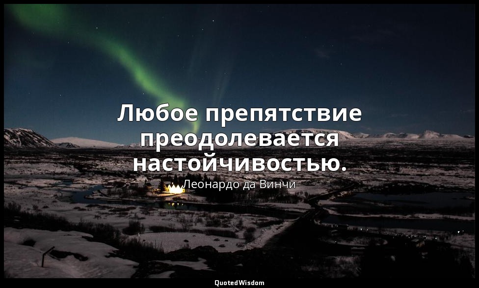 Любое препятствие преодолевается настойчивостью. — Леонардо да Винчи