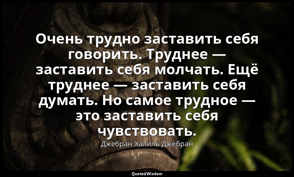 Очень трудно заставить себя говорить. Труднее — заставить себя молчать. Ещё труд — Джебран Халиль Джебран