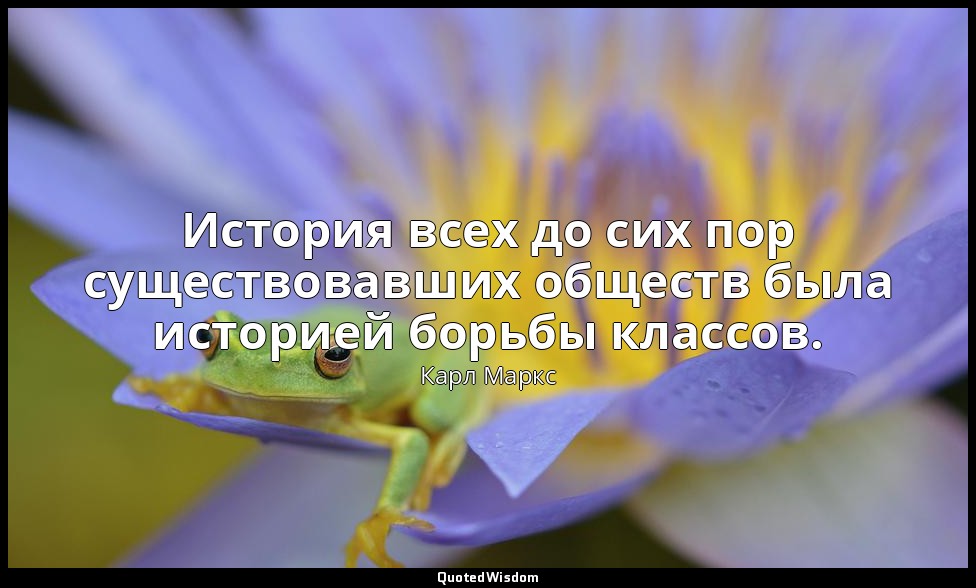 История всех до сих пор существовавших обществ была историей борьбы классов. — Карл Маркс