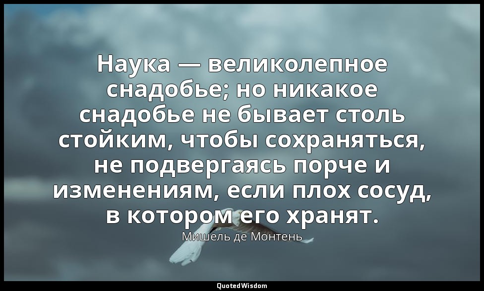Наука — великолепное снадобье; но никакое снадобье не бывает столь стойким, чтоб — Мишель де Монтень