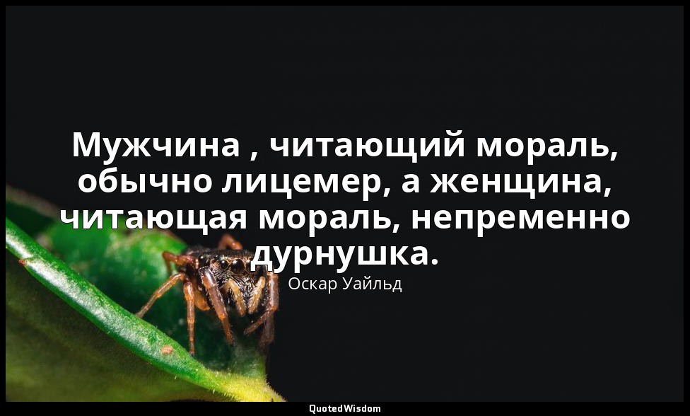 Мужчина , читающий мораль, обычно лицемер, а женщина, читающая мораль, непременн — Оскар Уайльд