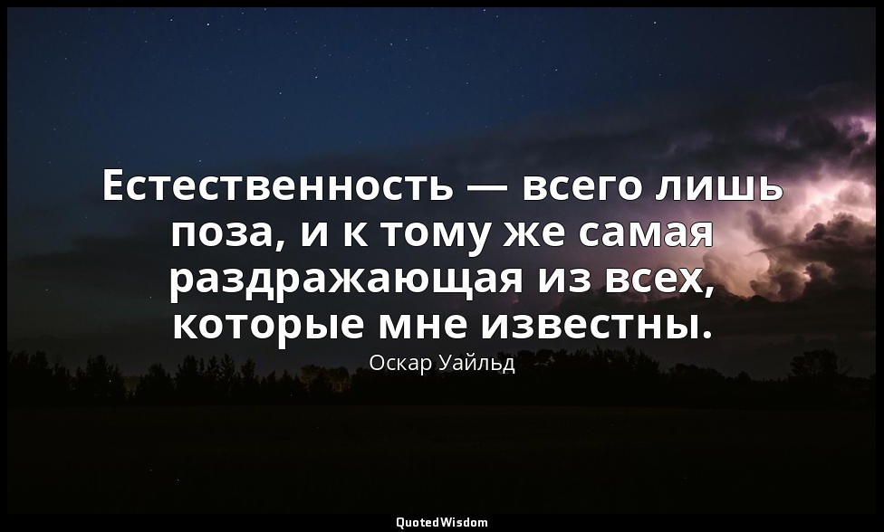 Естественность — всего лишь поза, и к тому же самая раздражающая из всех, которы — Оскар Уайльд