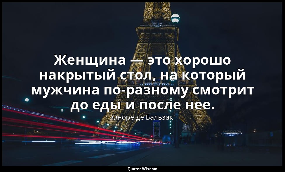 Женщина — это хорошо накрытый стол, на который мужчина по-разному смотрит до еды — Оноре де Бальзак