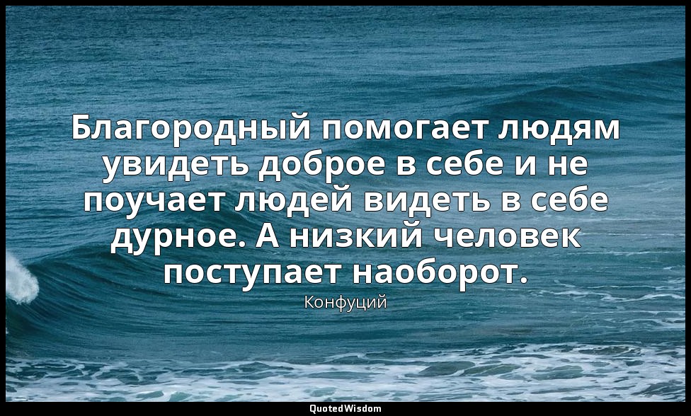 Благородный помогает людям увидеть доброе в себе и не поучает людей видеть в себ — Конфуций