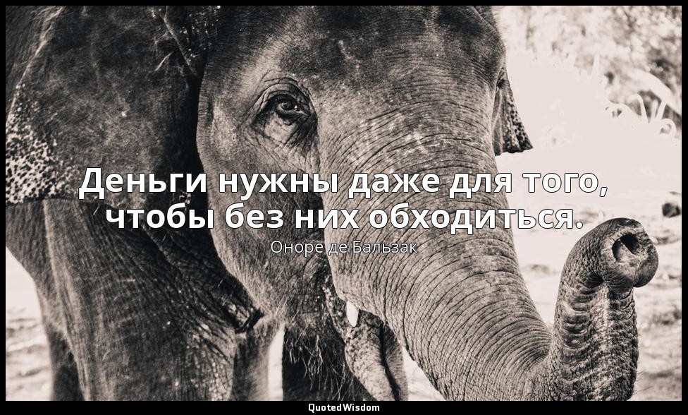 Деньги нужны даже для того, чтобы без них обходиться. — Оноре де Бальзак