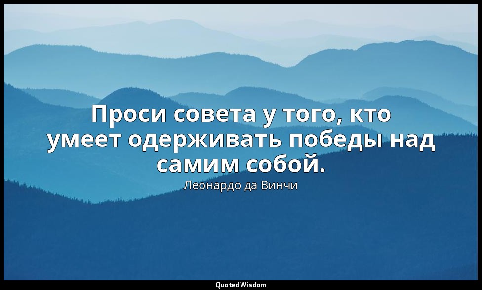 Проси совета у того, кто умеет одерживать победы над самим собой. — Леонардо да Винчи