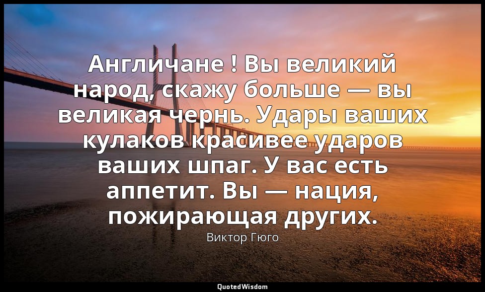 Англичане ! Вы великий народ, скажу больше — вы великая чернь. Удары ваших кулак — Виктор Гюго
