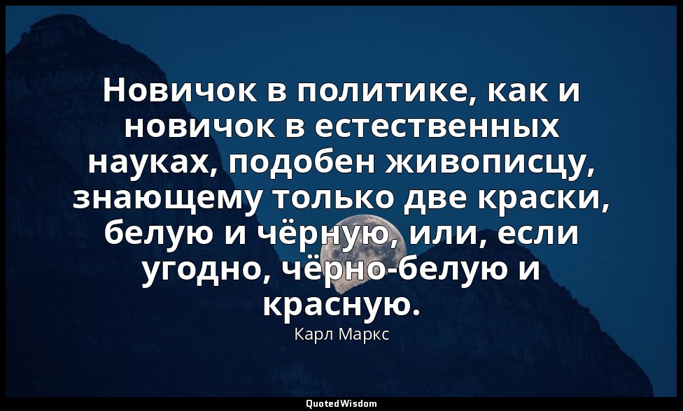 Новичок в политике, как и новичок в естественных науках, подобен живописцу, знаю — Карл Маркс