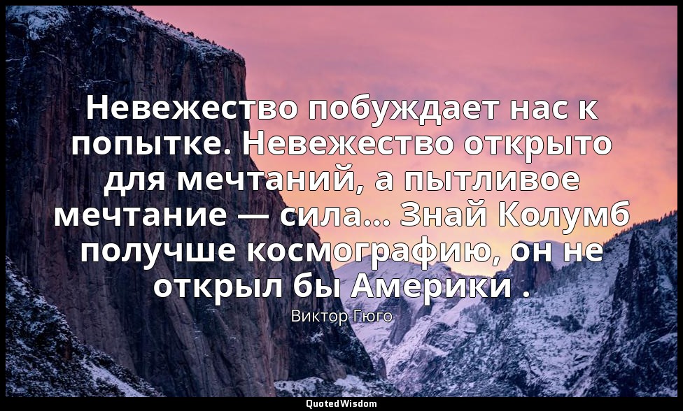 Невежество побуждает нас к попытке. Невежество открыто для мечтаний, а пытливое  — Виктор Гюго