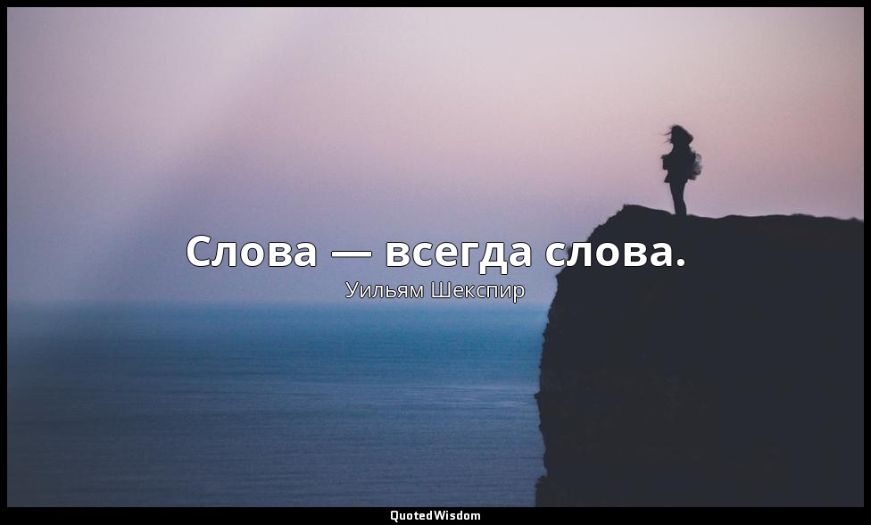 Слова — всегда слова. — Уильям Шекспир
