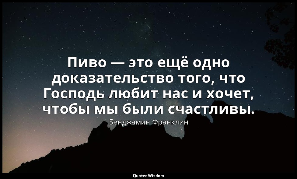 Пиво — это ещё одно доказательство того, что Господь любит нас и хочет, чтобы мы — Бенджамин Франклин