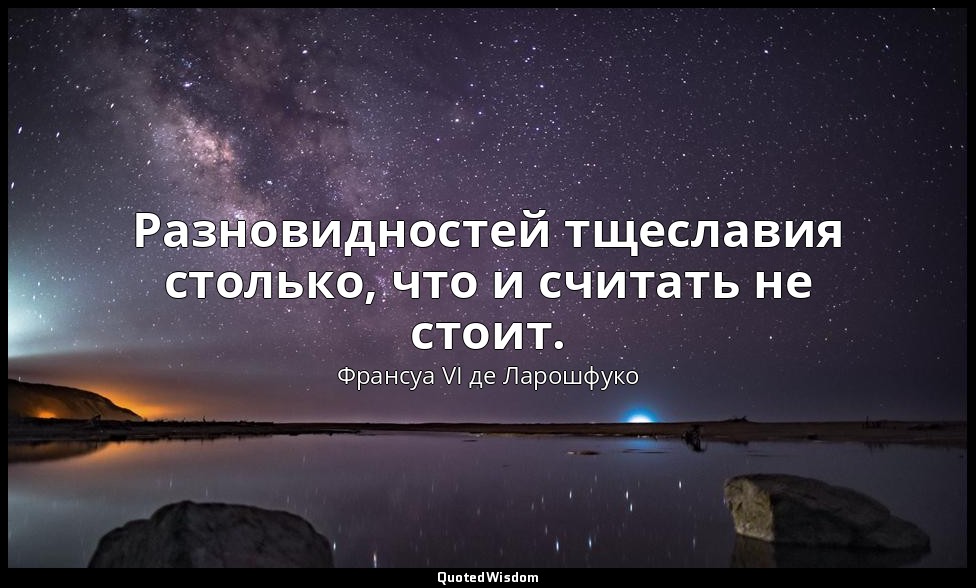 Разновидностей тщеславия столько, что и считать не стоит. — Франсуа VI де Ларошфуко