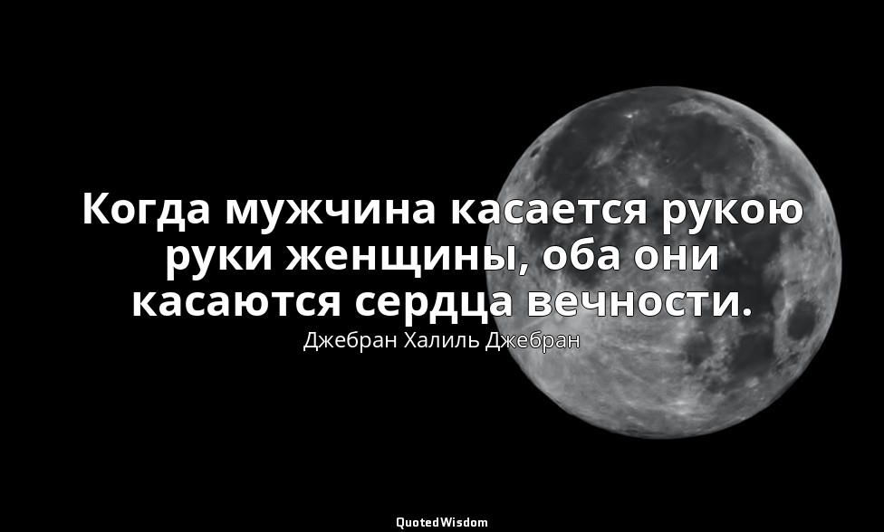Когда мужчина касается рукою руки женщины, оба они касаются сердца вечности. — Джебран Халиль Джебран