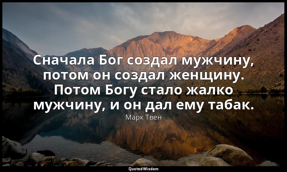 Сначала Бог создал мужчину, потом он создал женщину. Потом Богу стало жалко мужч — Марк Твен