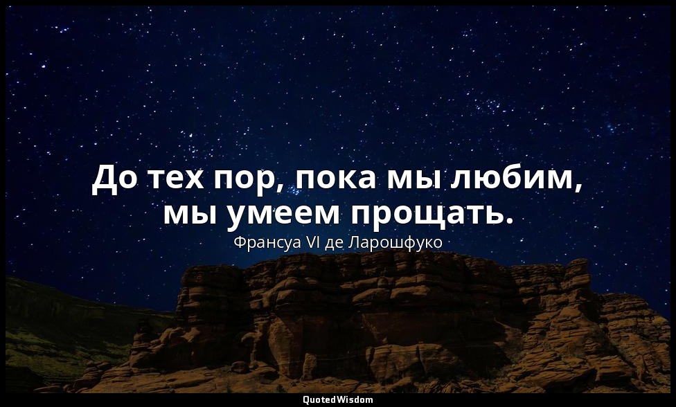 До тех пор, пока мы любим, мы умеем прощать. — Франсуа VI де Ларошфуко