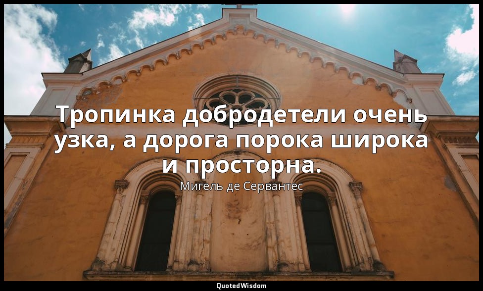 Тропинка добродетели очень узка, а дорога порока широка и просторна. — Мигель де Сервантес