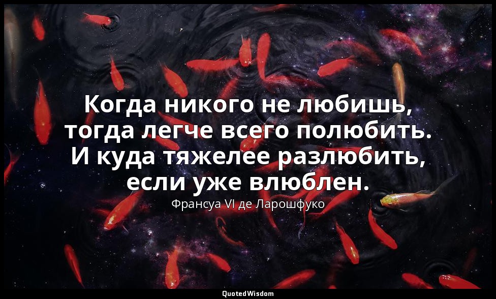 Когда никого не любишь, тогда легче всего полюбить. И куда тяжелее разлюбить, ес — Франсуа VI де Ларошфуко