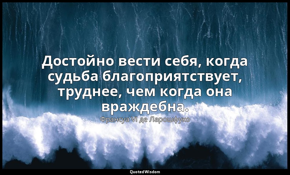 Достойно вести себя, когда судьба благоприятствует, труднее, чем когда она вражд — Франсуа VI де Ларошфуко