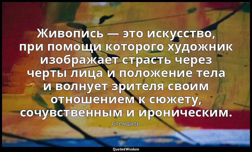 Живопись — это искусство, при помощи которого художник изображает страсть через  — Стендаль