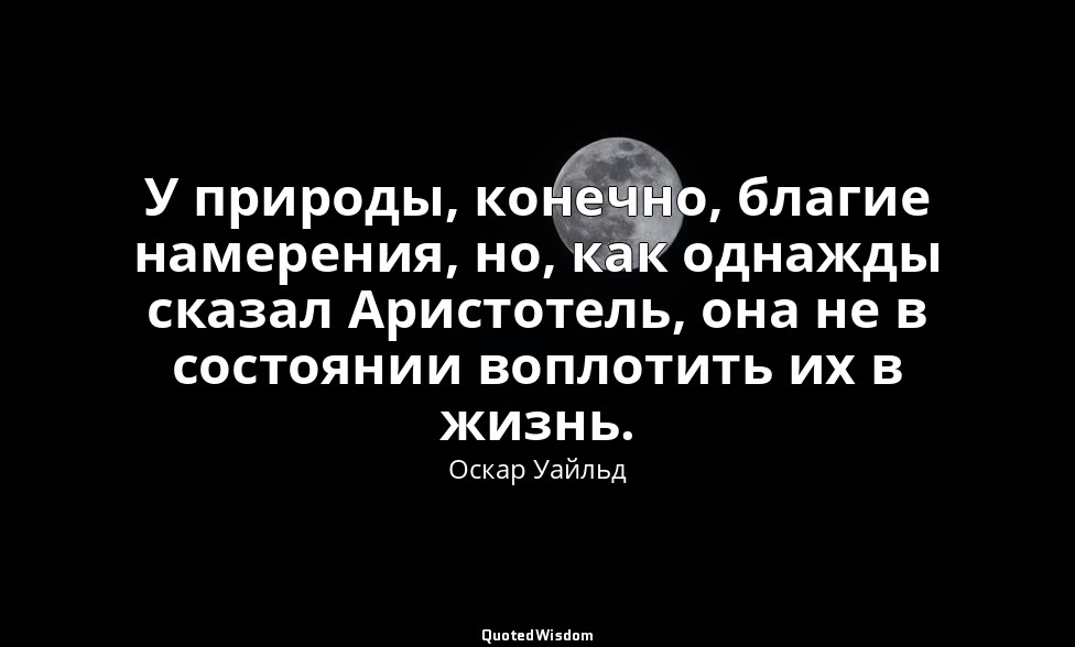 У природы, конечно, благие намерения, но, как однажды сказал Аристотель, она не  — Оскар Уайльд