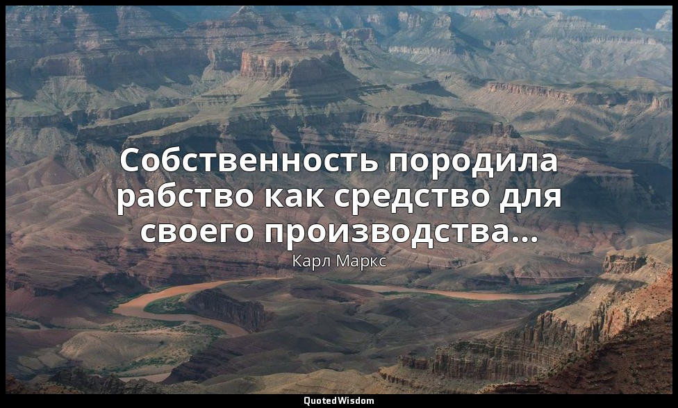 Собственность породила рабство как средство для своего производства… — Карл Маркс