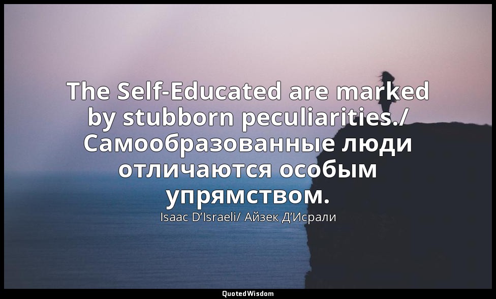 The Self-Educated are marked by stubborn peculiarities./ Самообразованные люди о — Isaac D’Israeli/ Айзек Д’Исрали