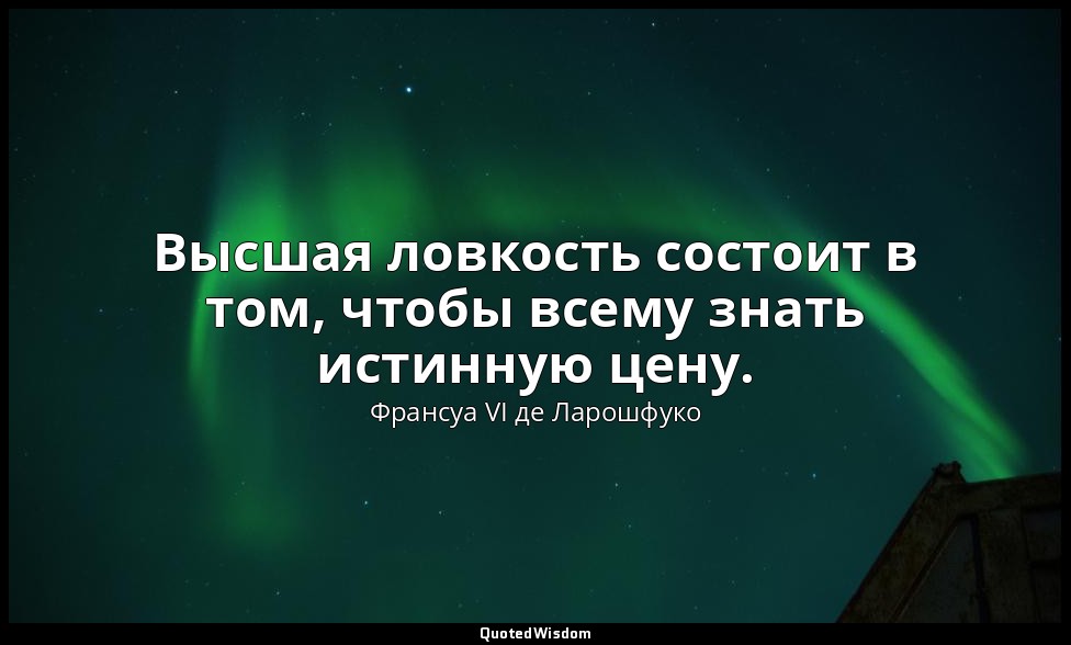 Высшая ловкость состоит в том, чтобы всему знать истинную цену. — Франсуа VI де Ларошфуко