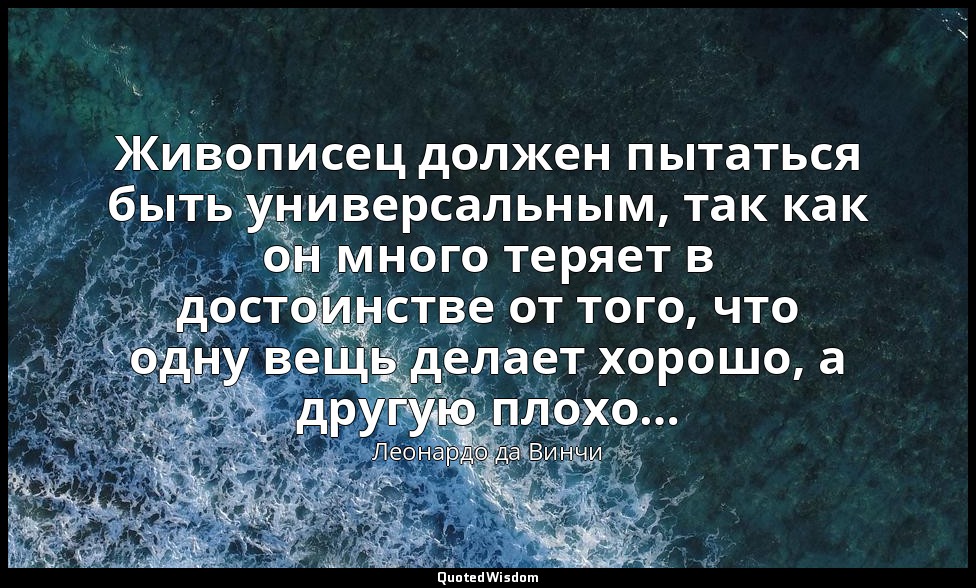 Живописец должен пытаться быть универсальным, так как он много теряет в достоинс — Леонардо да Винчи