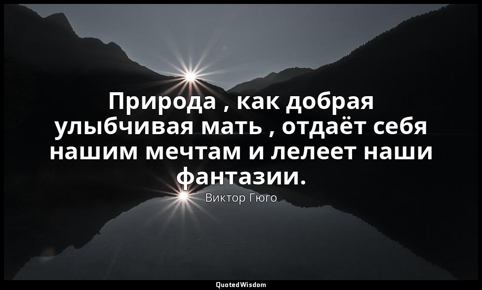 Природа , как добрая улыбчивая мать , отдаёт себя нашим мечтам и лелеет наши фан — Виктор Гюго