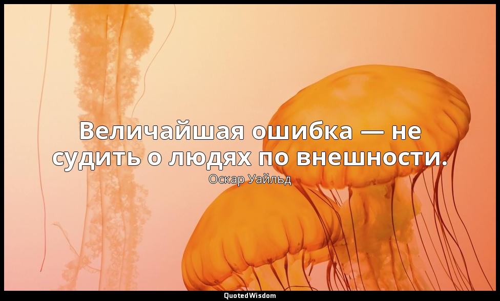 Величайшая ошибка — не судить о людях по внешности. — Оскар Уайльд