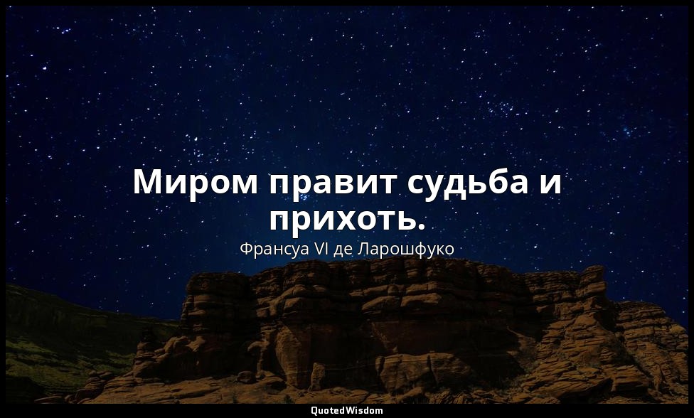 Миром правит судьба и прихоть. — Франсуа VI де Ларошфуко