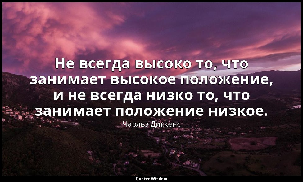 Не всегда высоко то, что занимает высокое положение, и не всегда низко то, что з — Чарльз Диккенс