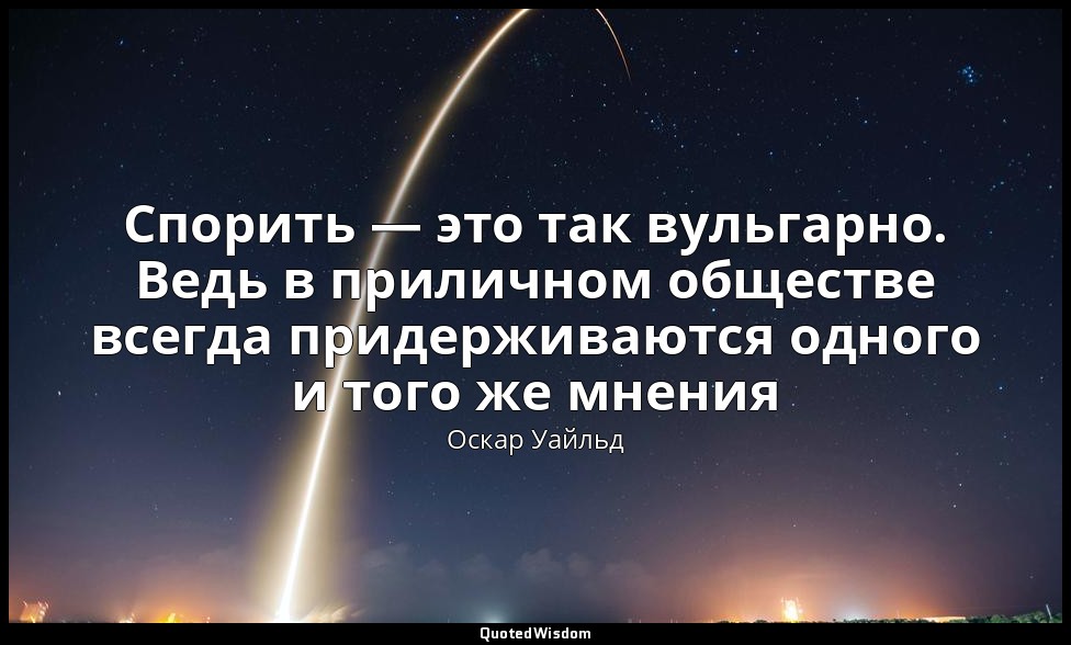 Спорить — это так вульгарно. Ведь в приличном обществе всегда придерживаются одн — Оскар Уайльд