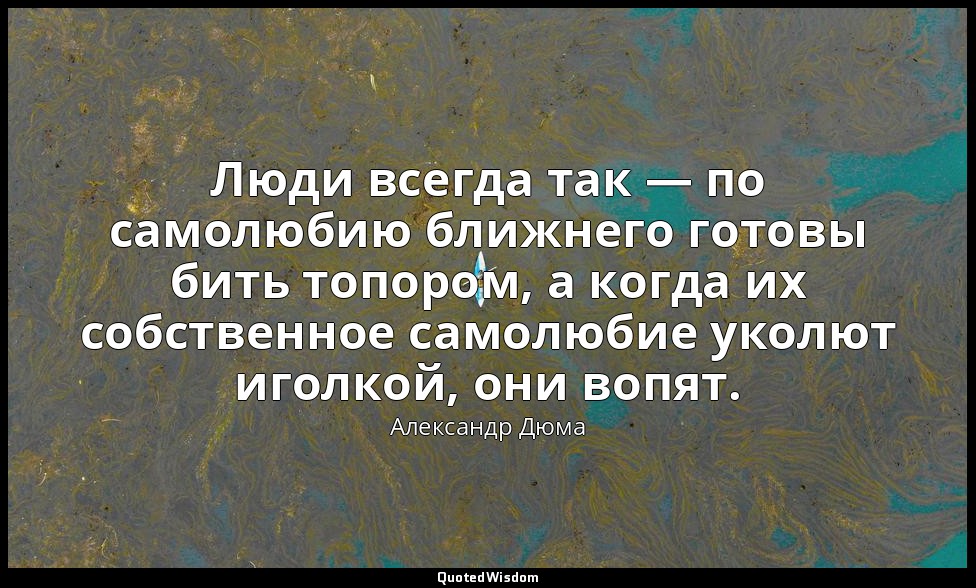 Люди всегда так — по самолюбию ближнего готовы бить топором, а когда их собствен — Александр Дюма