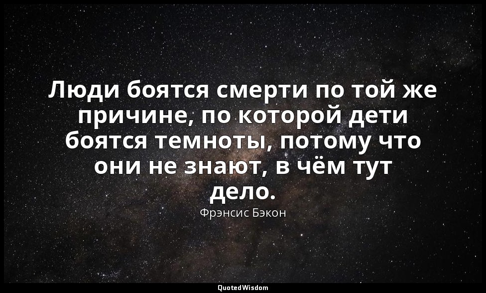 Люди боятся смерти по той же причине, по которой дети боятся темноты, потому что — Фрэнсис Бэкон