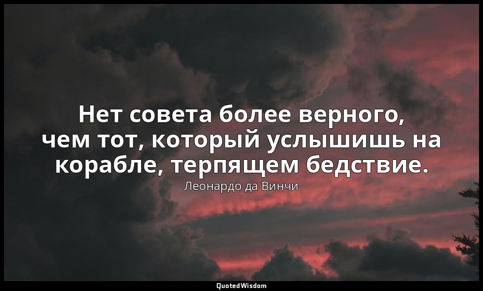 Нет совета более верного, чем тот, который услышишь на корабле, терпящем бедстви — Леонардо да Винчи