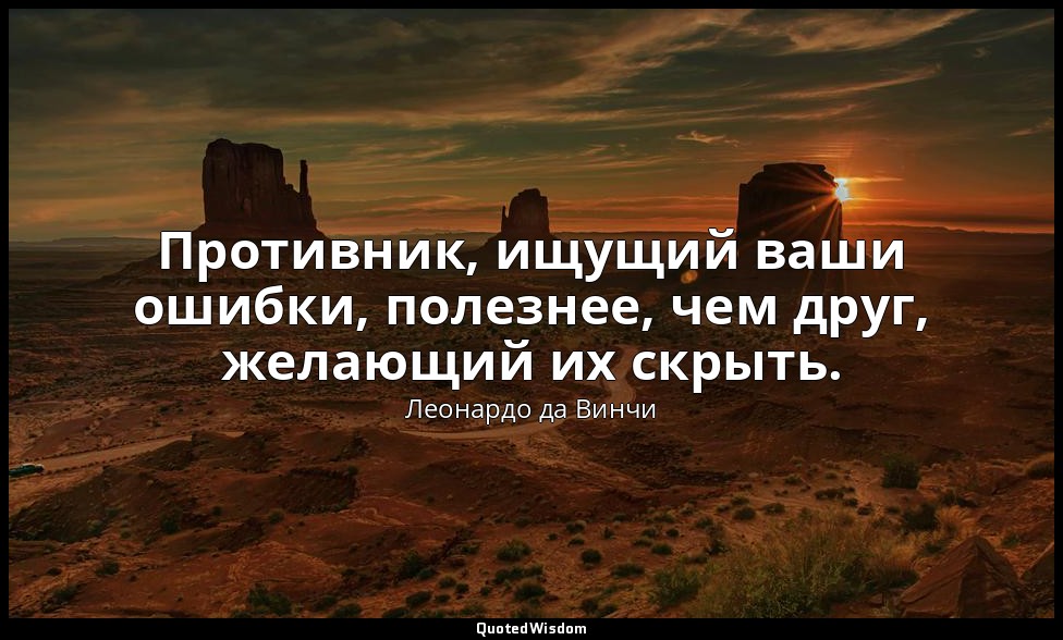 Противник, ищущий ваши ошибки, полезнее, чем друг, желающий их скрыть. — Леонардо да Винчи
